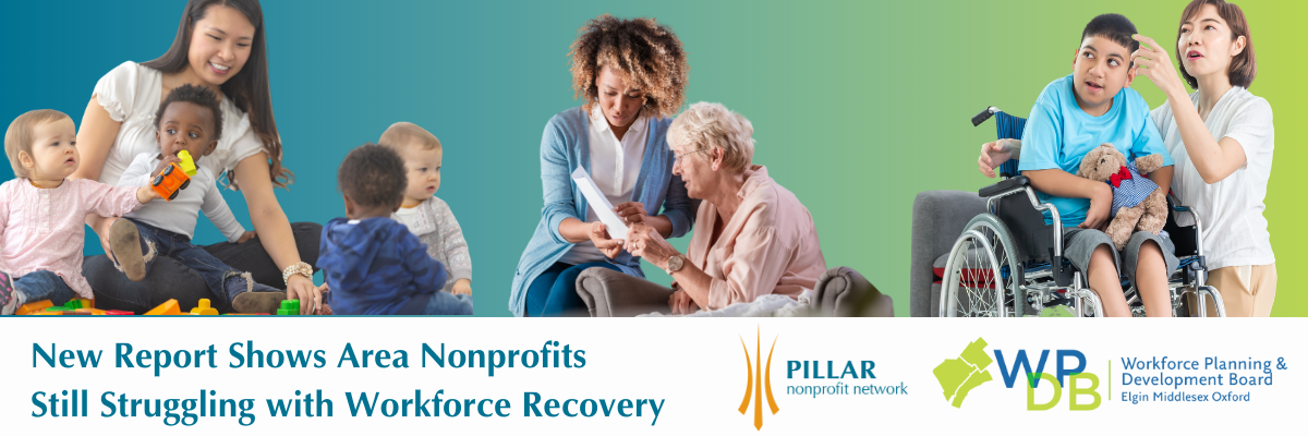 A collage of vignettes shows a young woman surrounded by toddlers, another woman attending to an elderly woman, and another woman with a boy in a wheelchair. The image includes the logos of Pillar Nonprofit Network and the Elgin Middlesex Oxford Workforce Planning and Development Board, and the text, "New Report Shows Area Nonprofits Still Struggling with Workforce Recovery"
